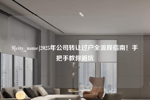 金华2025年公司转让过户全流程指南！手把手教你避坑