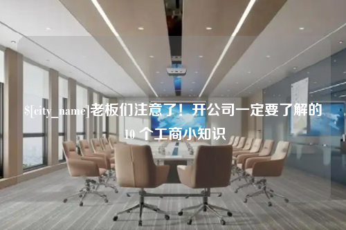 金华老板们注意了！开公司一定要了解的 10 个工商小知识